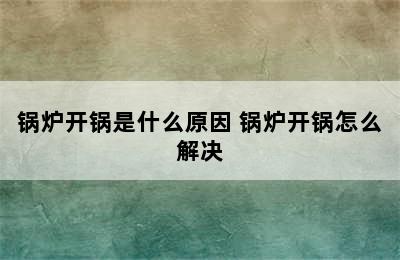 锅炉开锅是什么原因 锅炉开锅怎么解决